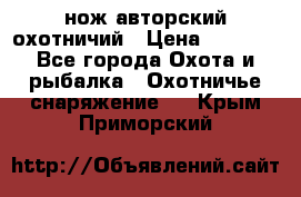 нож авторский охотничий › Цена ­ 5 000 - Все города Охота и рыбалка » Охотничье снаряжение   . Крым,Приморский